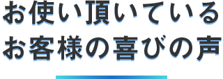 お使い頂いているお客様の喜びの声