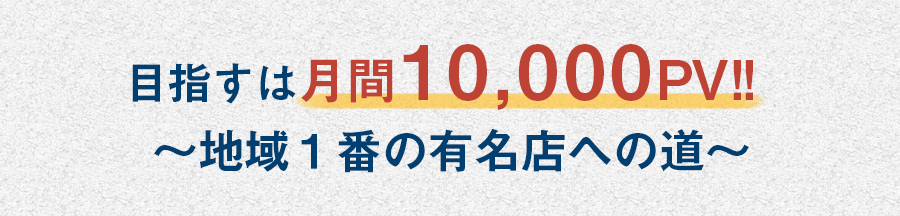 目指すは月間10,000PV!! ~地域1番の有名店への道~