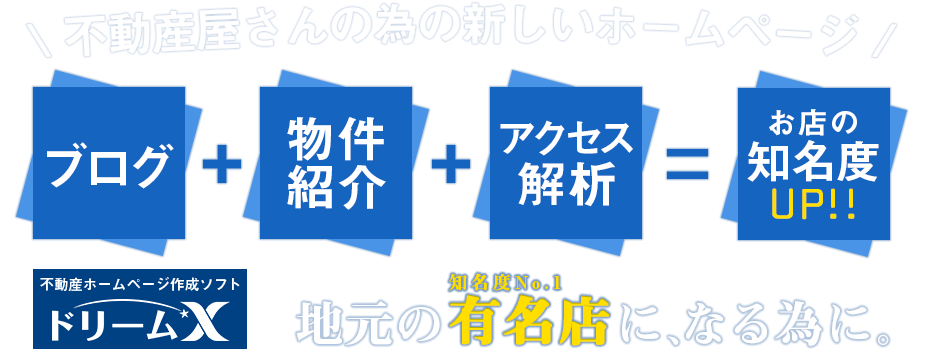 不動産屋さんの為の新しいホームページ ブログ+物件紹介+アクセス解析でお店の知名度UP! 不動産ホームページ作成ソフト ドリームX 地元の知名度ナンバーワン有名店になる為に。